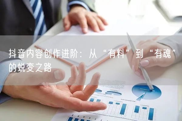 抖音内容创作进阶：从“有料”到“有魂”的蜕变之路