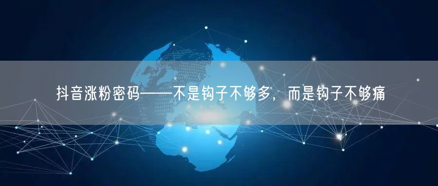 抖音涨粉密码——不是钩子不够多，而是钩子不够痛