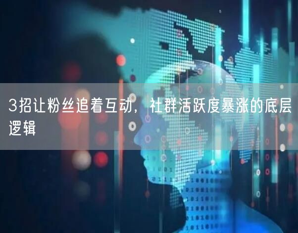 3招让粉丝追着互动，社群活跃度暴涨的底层逻辑
