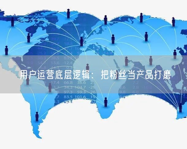 用户运营底层逻辑：把粉丝当产品打磨