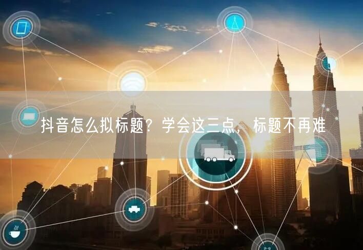 抖音怎么拟标题？学会这三点，标题不再难