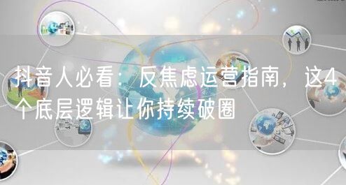 抖音人必看:反焦虑运营指南,这4个底层逻辑让你持续破圈