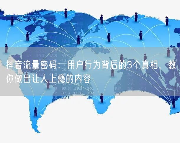 抖音流量密码：用户行为背后的3个真相，教你做出让人上瘾的内容