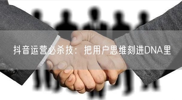 抖音运营必杀技：把用户思维刻进DNA里