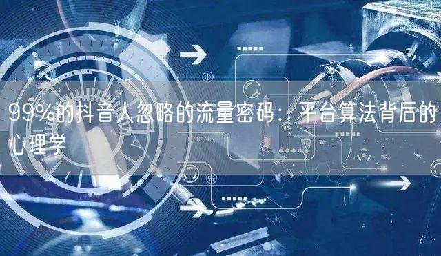99%的抖音人忽略的流量密码：平台算法背后的心理学