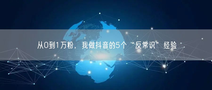从0到1万粉，我做抖音的5个“反常识”经验