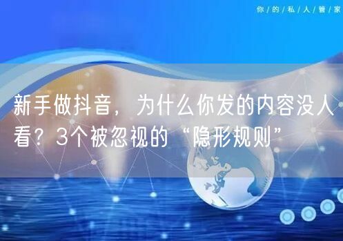 新手做抖音，为什么你发的内容没人看？3个被忽视的“隐形规则”