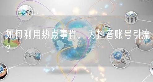 如何利用热点事件，为抖音账号引流？