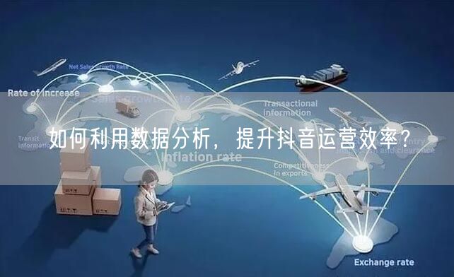 如何利用数据分析，提升抖音运营效率？