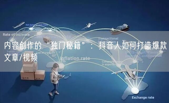 内容创作的“独门秘籍”：抖音人如何打造爆款文章/视频