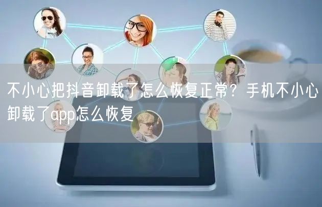 不小心把抖音卸载了怎么恢复正常？手机不小心卸载了app怎么恢复