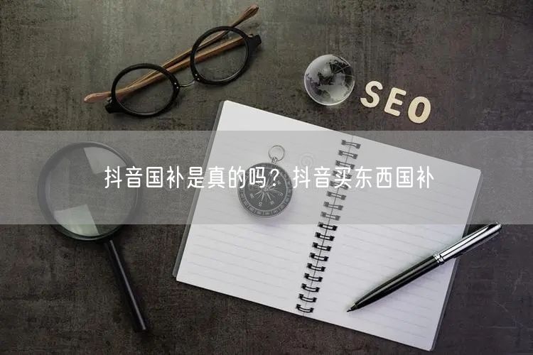 抖音国补是真的吗？抖音买东西国补