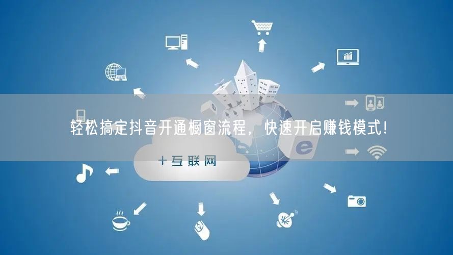 轻松搞定抖音开通橱窗流程，快速开启赚钱模式！