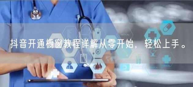 抖音开通橱窗教程详解从零开始，轻松上手。