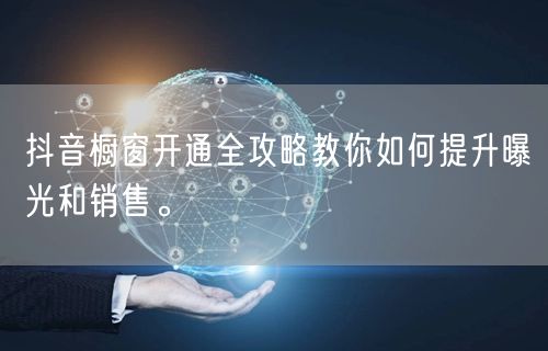 抖音橱窗开通全攻略教你如何提升曝光和销售。