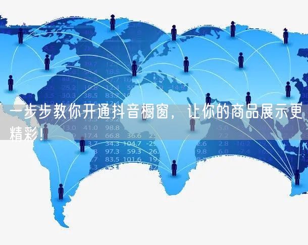 一步步教你开通抖音橱窗，让你的商品展示更精彩！