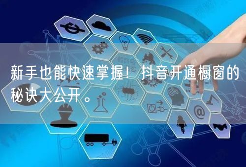 新手也能快速掌握！抖音开通橱窗的秘诀大公开。