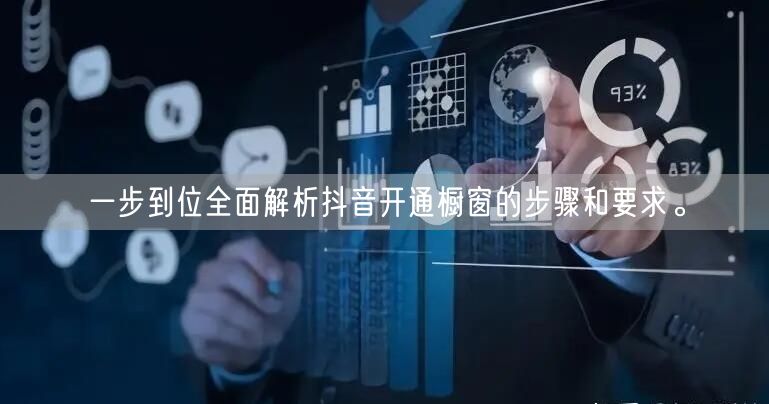 一步到位全面解析抖音开通橱窗的步骤和要求。