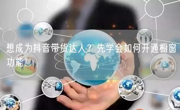 想成为抖音带货达人？先学会如何开通橱窗功能！