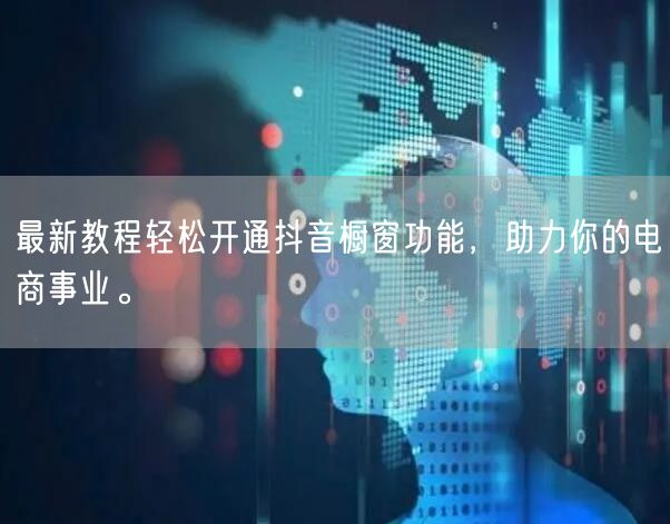 最新教程轻松开通抖音橱窗功能，助力你的电商事业。