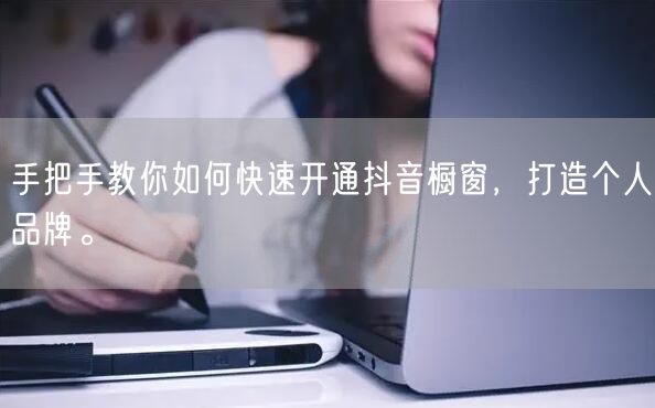 手把手教你如何快速开通抖音橱窗，打造个人品牌。