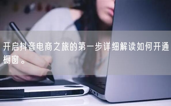开启抖音电商之旅的第一步详细解读如何开通橱窗。