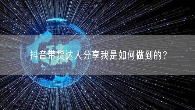 抖音带货达人分享我是如何做到的？
