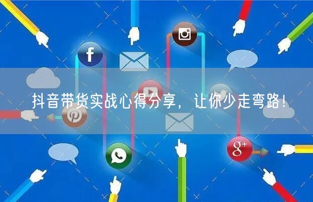 抖音带货实战心得分享，让你少走弯路！