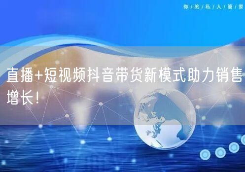 直播+短视频抖音带货新模式助力销售增长！