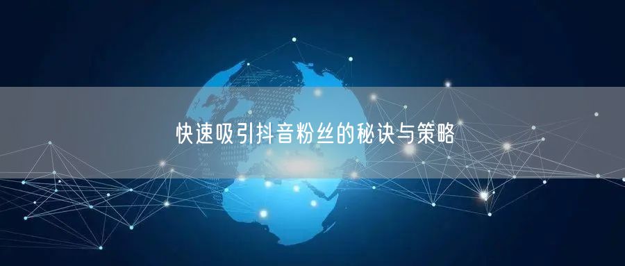 快速吸引抖音粉丝的秘诀与策略