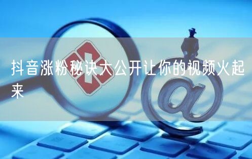 抖音涨粉秘诀大公开让你的视频火起来