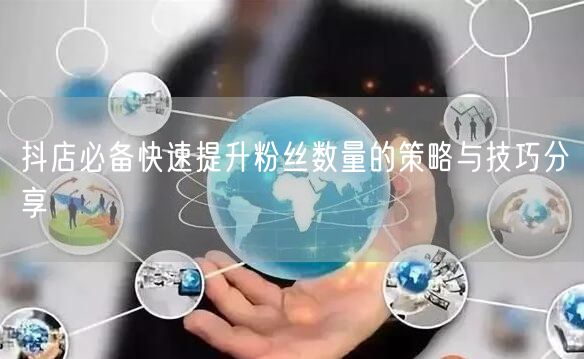 抖店必备快速提升粉丝数量的策略与技巧分享