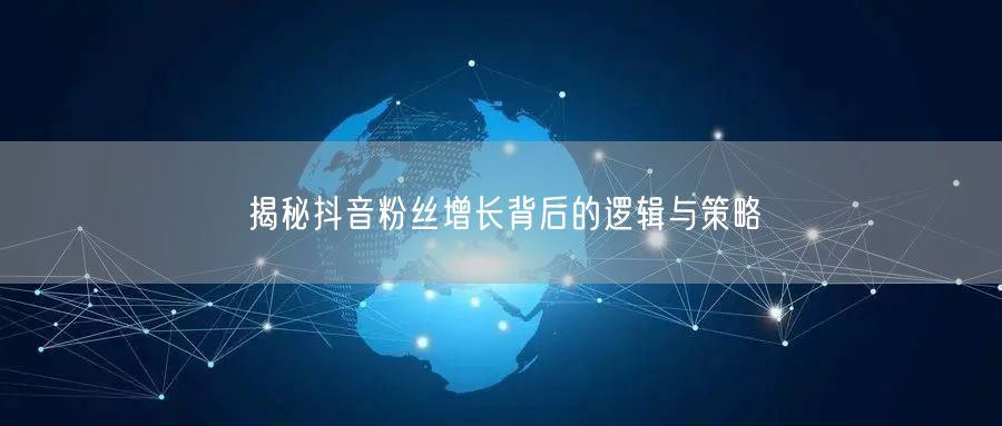揭秘抖音粉丝增长背后的逻辑与策略