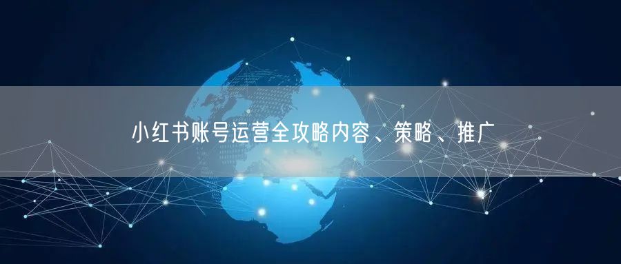 小红书账号运营全攻略内容、策略、推广