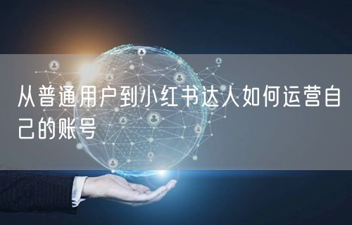 从普通用户到小红书达人如何运营自己的账号