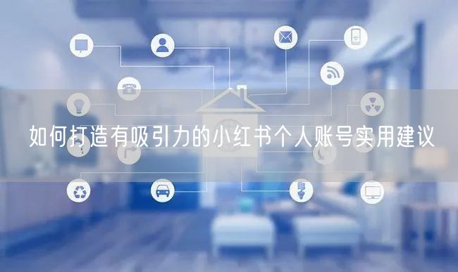 如何打造有吸引力的小红书个人账号实用建议