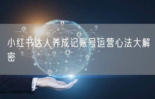 小红书达人养成记账号运营心法大解密