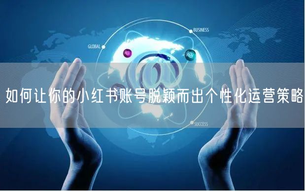 如何让你的小红书账号脱颖而出个性化运营策略