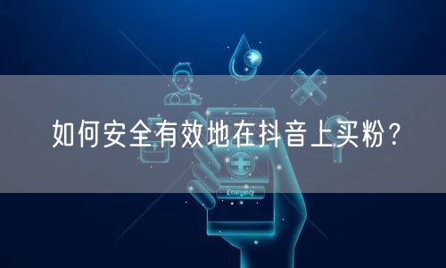 如何安全有效地在抖音上买粉？