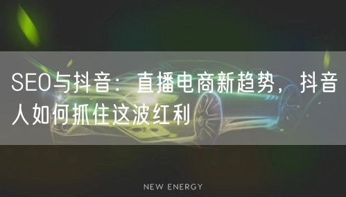 SEO与抖音：直播电商新趋势，抖音人如何抓住这波红利