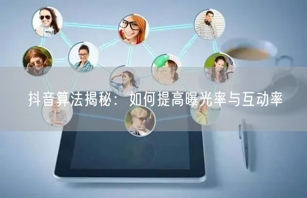 抖音算法揭秘：如何提高曝光率与互动率