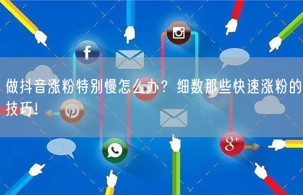 做抖音涨粉特别慢怎么办？细数那些快速涨粉的技巧！