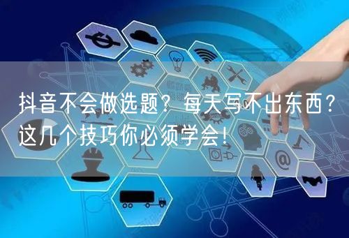 抖音不会做选题？每天写不出东西？这几个技巧你必须学会！
