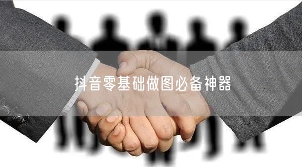 抖音零基础做图必备神器
