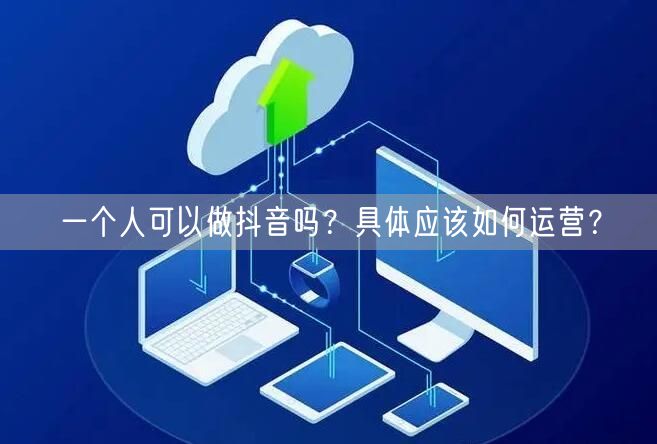 一个人可以做抖音吗？具体应该如何运营？