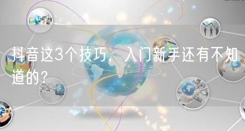 抖音这3个技巧，入门新手还有不知道的？