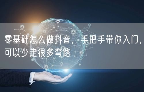 零基础怎么做抖音，手把手带你入门，可以少走很多弯路