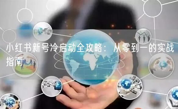 小红书新号冷启动全攻略：从零到一的实战指南