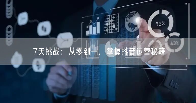 7天挑战：从零到一，掌握抖音运营秘籍