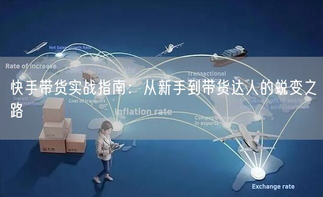 快手带货实战指南：从新手到带货达人的蜕变之路